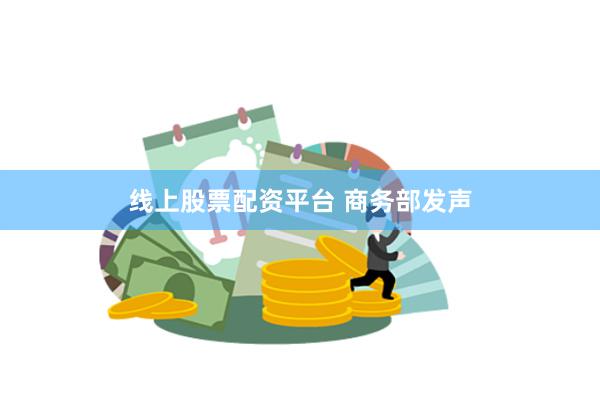 线上股票配资平台 商务部发声
