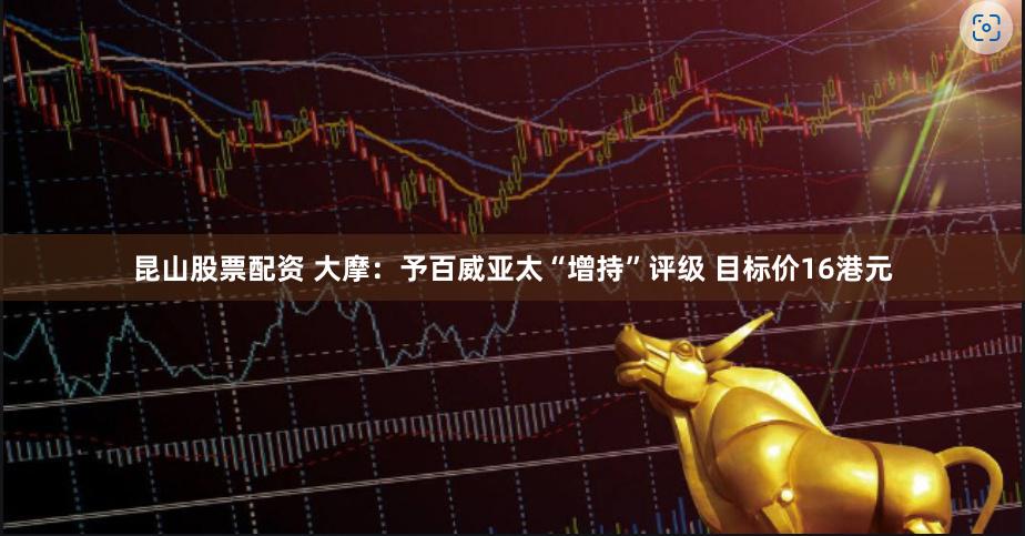 昆山股票配资 大摩：予百威亚太“增持”评级 目标价16港元