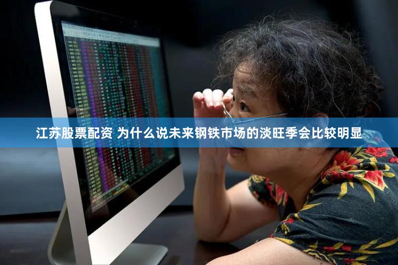 江苏股票配资 为什么说未来钢铁市场的淡旺季会比较明显