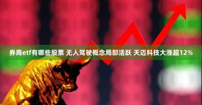 券商etf有哪些股票 无人驾驶概念局部活跃 天迈科技大涨超12%