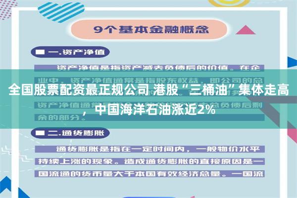 全国股票配资最正规公司 港股“三桶油”集体走高，中国海洋石油涨近2%
