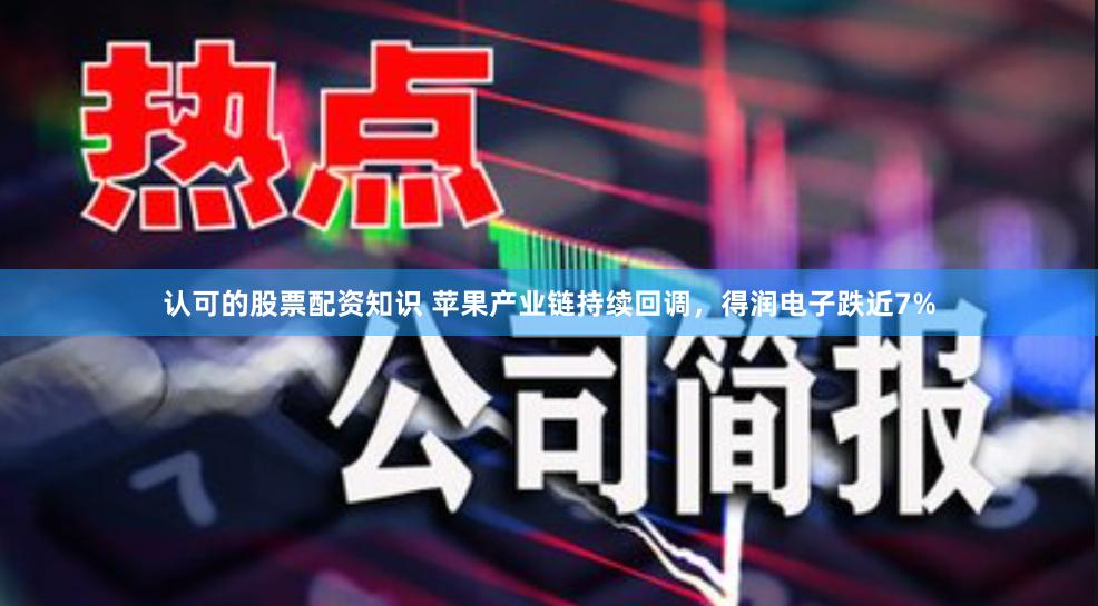 认可的股票配资知识 苹果产业链持续回调，得润电子跌近7%