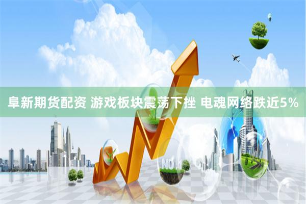 阜新期货配资 游戏板块震荡下挫 电魂网络跌近5%