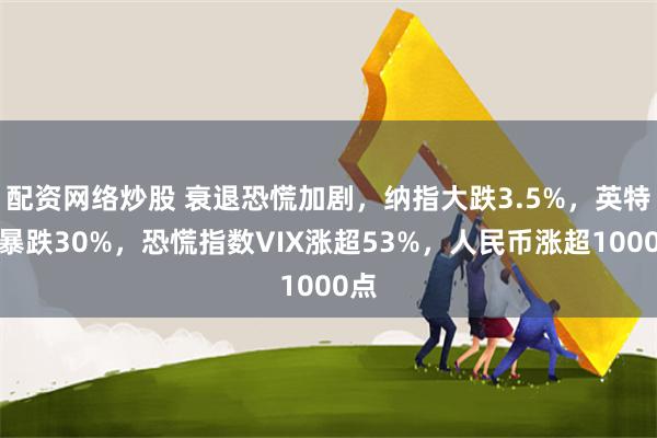 配资网络炒股 衰退恐慌加剧，纳指大跌3.5%，英特尔暴跌30%，恐慌指数VIX涨超53%，人民币涨超1000点