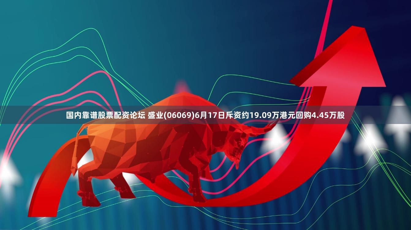 国内靠谱股票配资论坛 盛业(06069)6月17日斥资约19.09万港元回购4.45万股