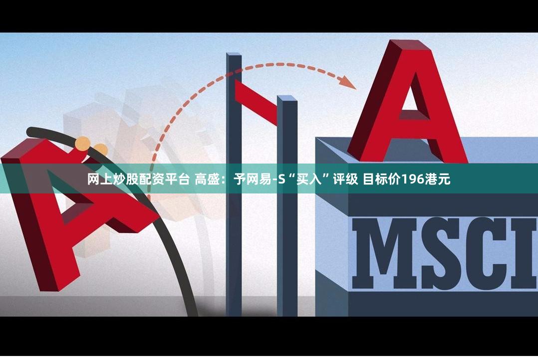 网上炒股配资平台 高盛：予网易-S“买入”评级 目标价196港元