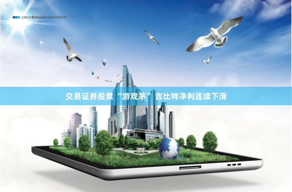 交易证券股票 “游戏茅” 吉比特净利连续下滑