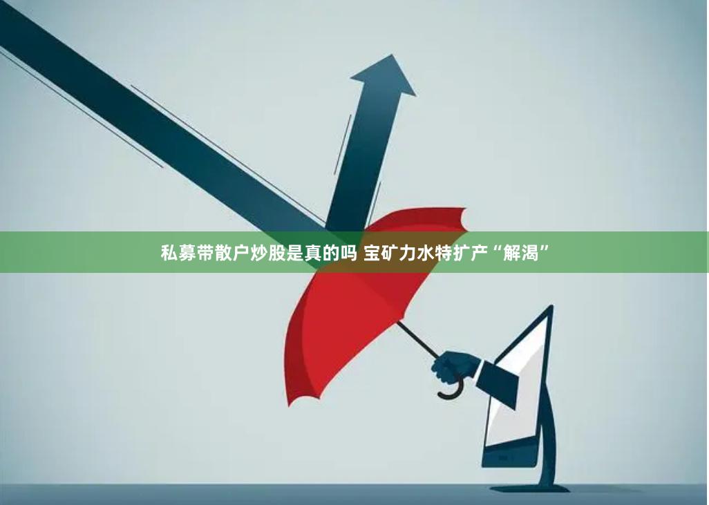 私募带散户炒股是真的吗 宝矿力水特扩产“解渴”