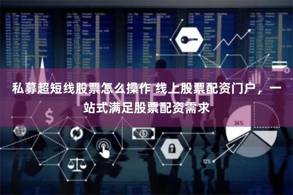 私募超短线股票怎么操作 线上股票配资门户，一站式满足股票配资需求
