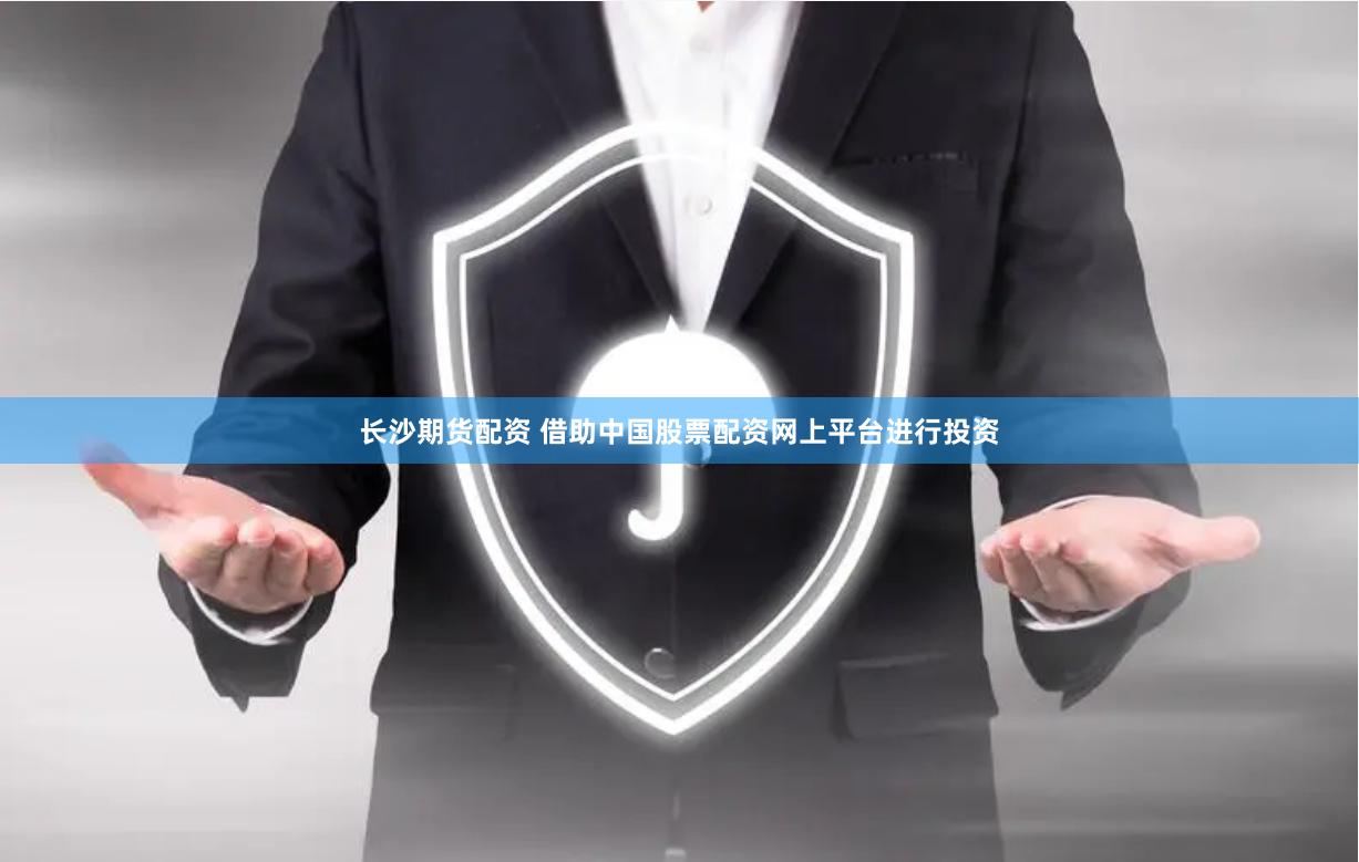 长沙期货配资 借助中国股票配资网上平台进行投资