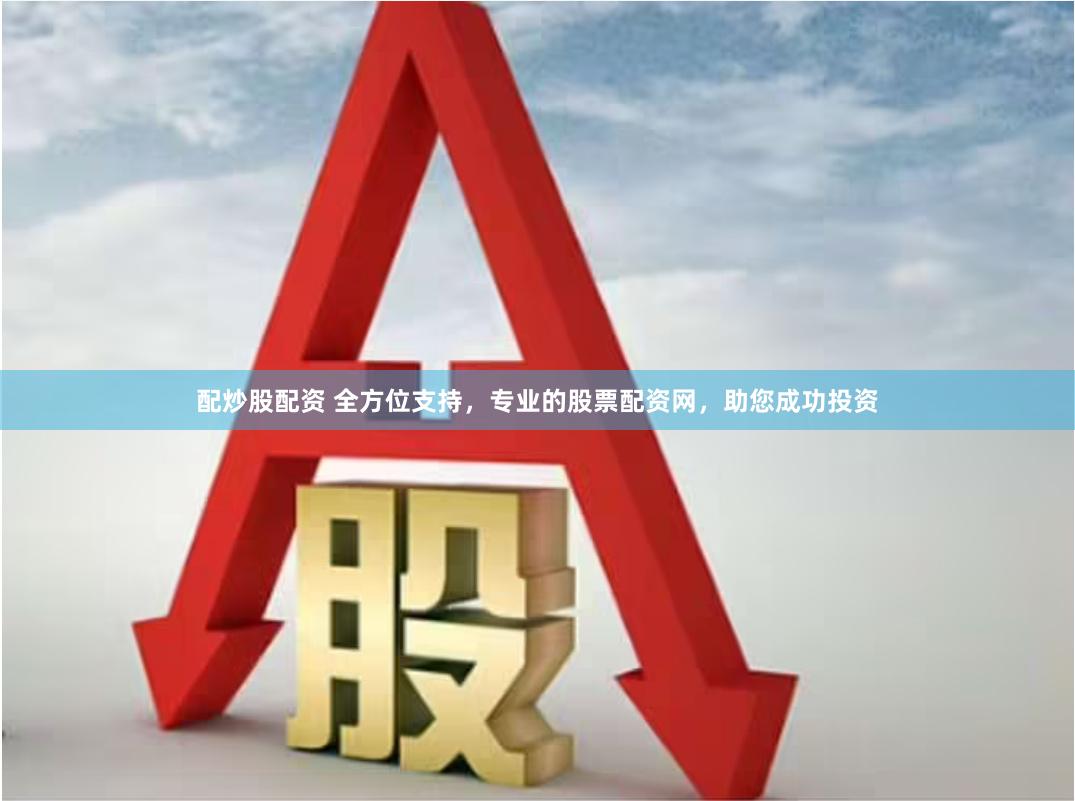 配炒股配资 全方位支持，专业的股票配资网，助您成功投资