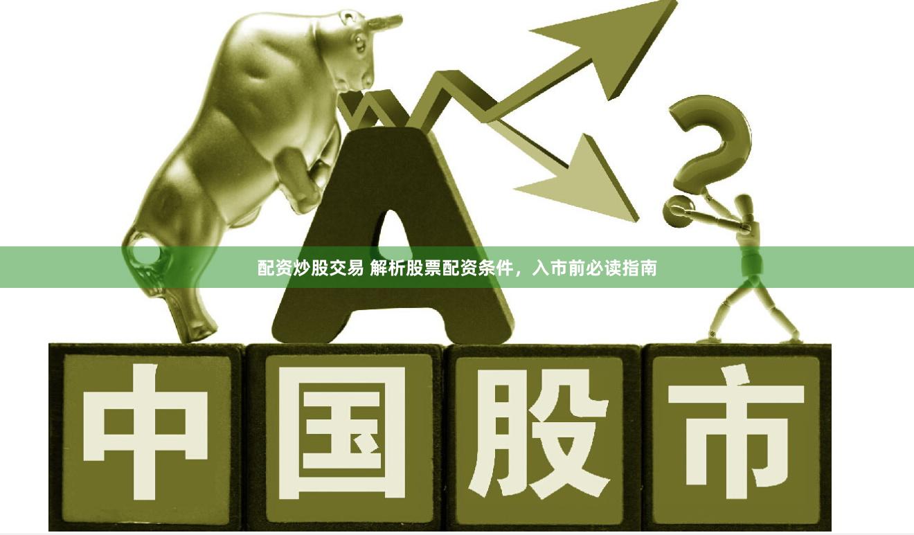 配资炒股交易 解析股票配资条件，入市前必读指南