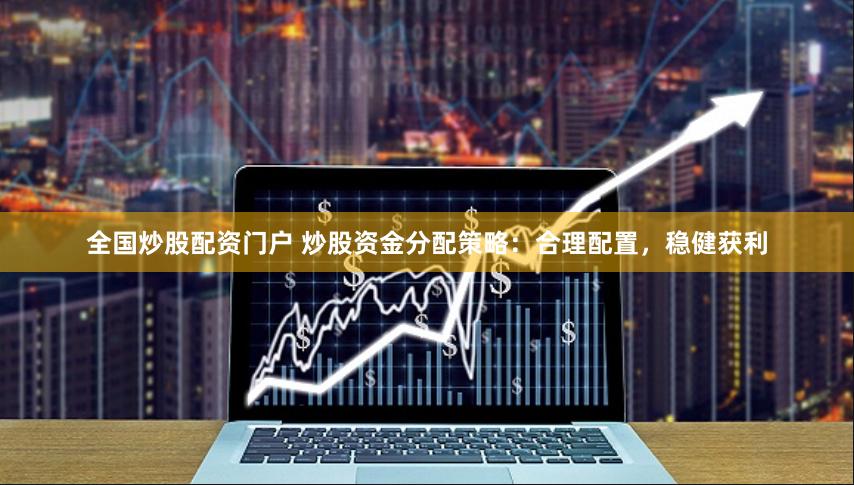 全国炒股配资门户 炒股资金分配策略：合理配置，稳健获利