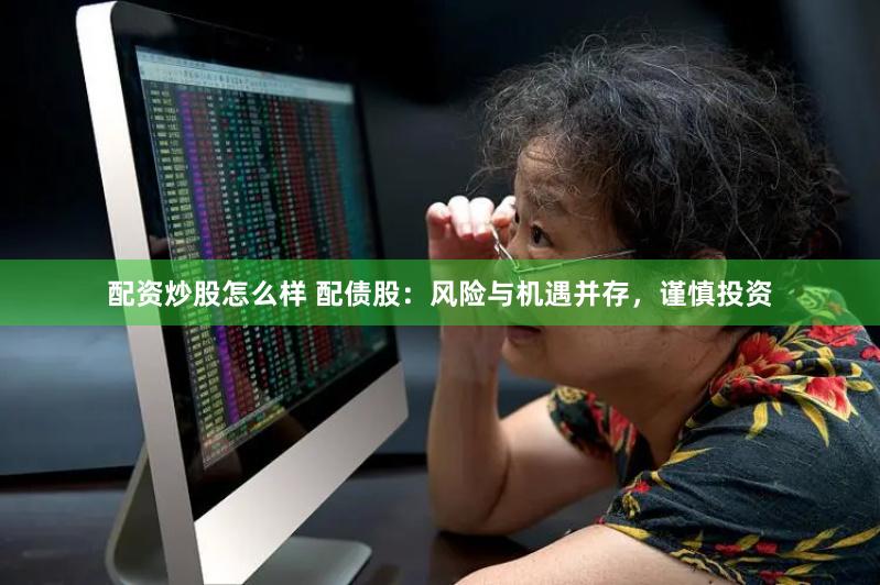 配资炒股怎么样 配债股：风险与机遇并存，谨慎投资
