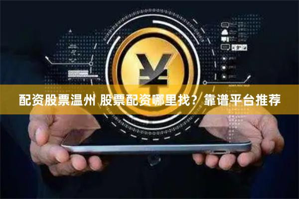 配资股票温州 股票配资哪里找？靠谱平台推荐