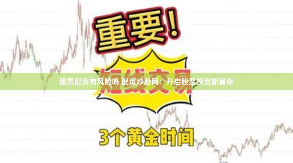 股票配资有风险吗 配资炒股网：开启股票投资新篇章