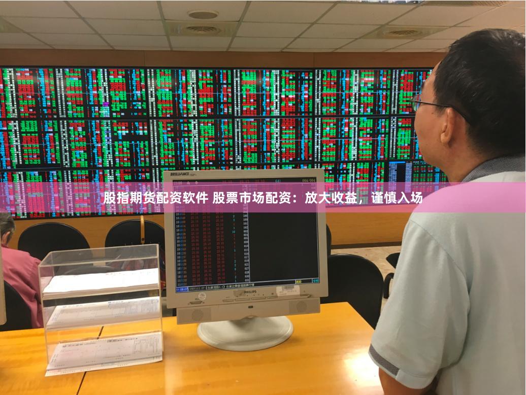 股指期货配资软件 股票市场配资：放大收益，谨慎入场