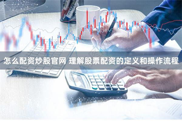 怎么配资炒股官网 理解股票配资的定义和操作流程