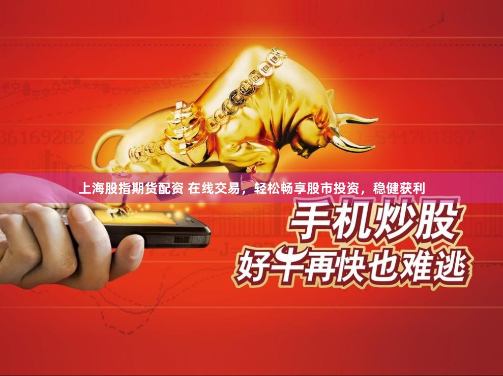上海股指期货配资 在线交易，轻松畅享股市投资，稳健获利