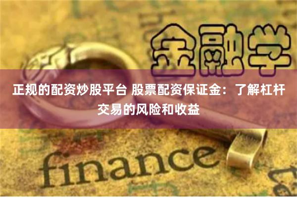 正规的配资炒股平台 股票配资保证金：了解杠杆交易的风险和收益
