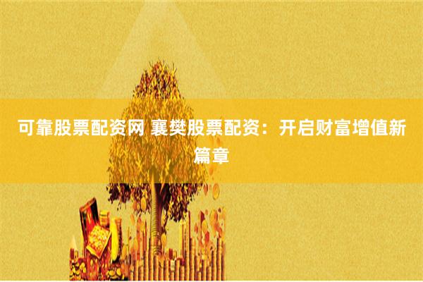 可靠股票配资网 襄樊股票配资：开启财富增值新篇章
