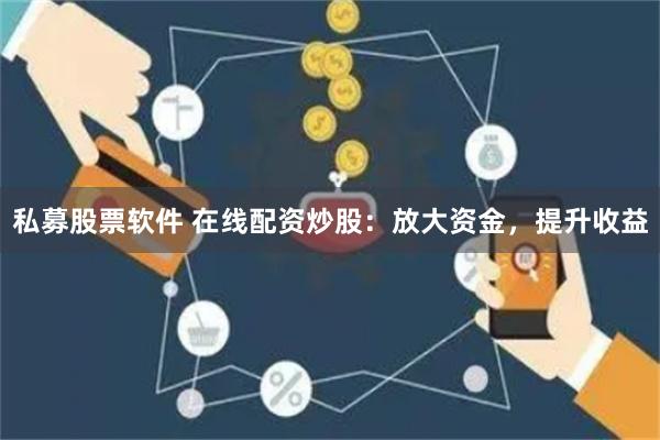 私募股票软件 在线配资炒股：放大资金，提升收益