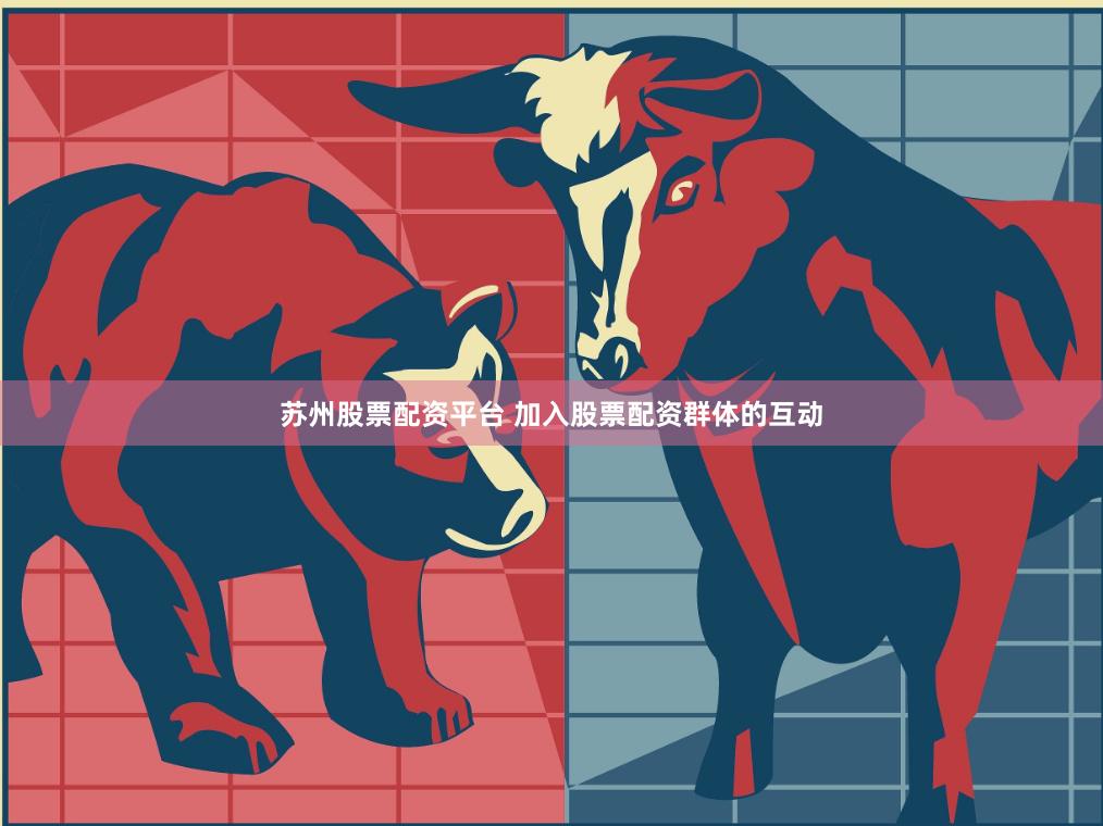 苏州股票配资平台 加入股票配资群体的互动