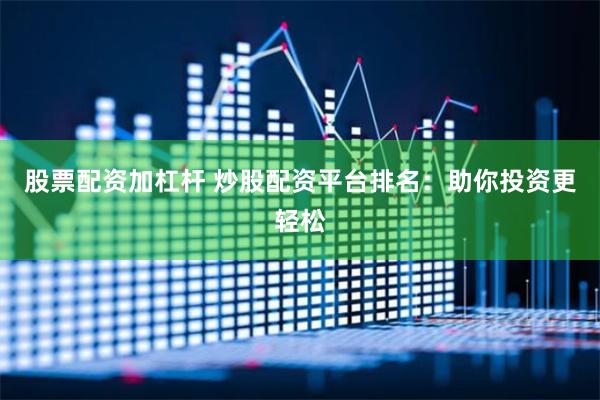 股票配资加杠杆 炒股配资平台排名：助你投资更轻松