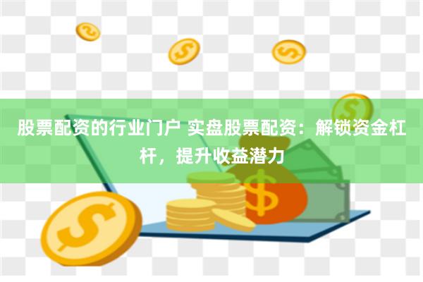 股票配资的行业门户 实盘股票配资：解锁资金杠杆，提升收益潜力