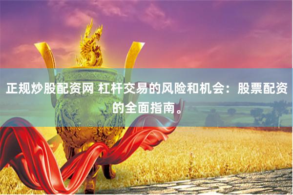 正规炒股配资网 杠杆交易的风险和机会：股票配资的全面指南。