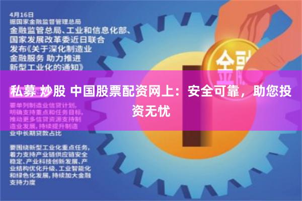 私募 炒股 中国股票配资网上：安全可靠，助您投资无忧