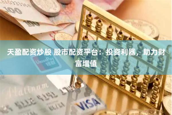 天盈配资炒股 股市配资平台：投资利器，助力财富增值
