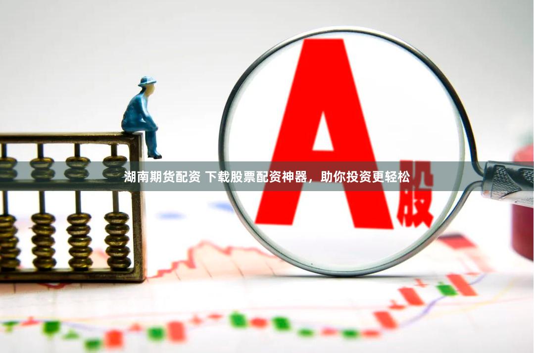 湖南期货配资 下载股票配资神器，助你投资更轻松