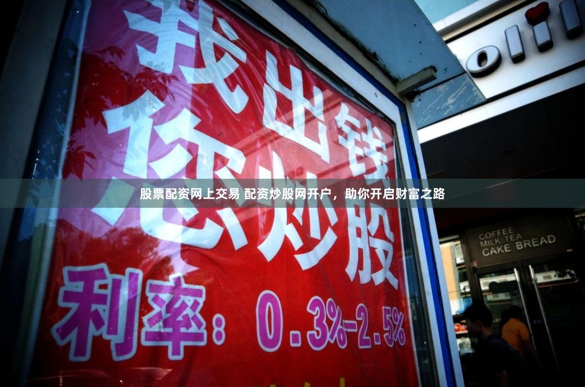 股票配资网上交易 配资炒股网开户，助你开启财富之路