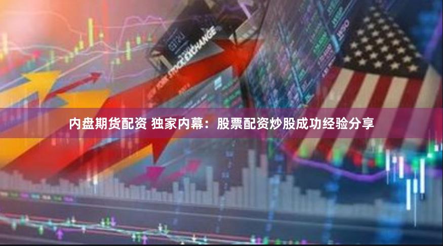 内盘期货配资 独家内幕：股票配资炒股成功经验分享