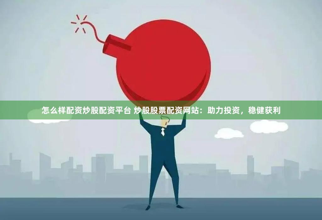怎么样配资炒股配资平台 炒股股票配资网站：助力投资，稳健获利