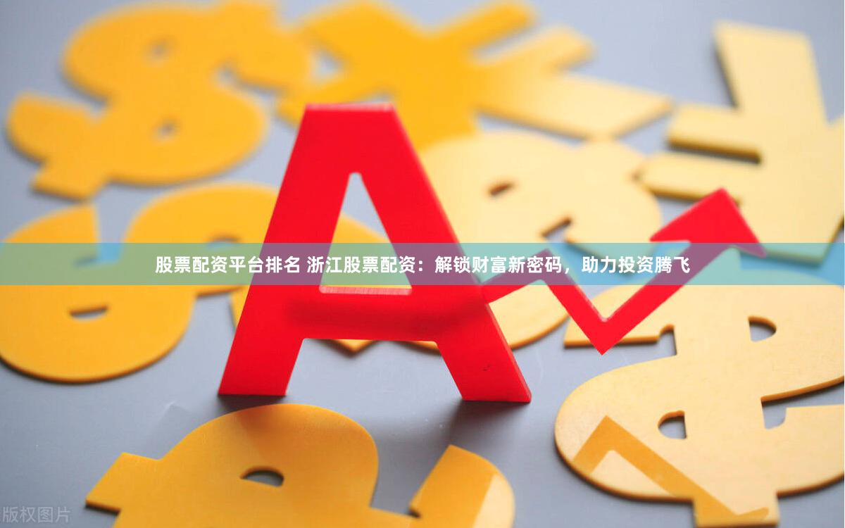 股票配资平台排名 浙江股票配资：解锁财富新密码，助力投资腾飞