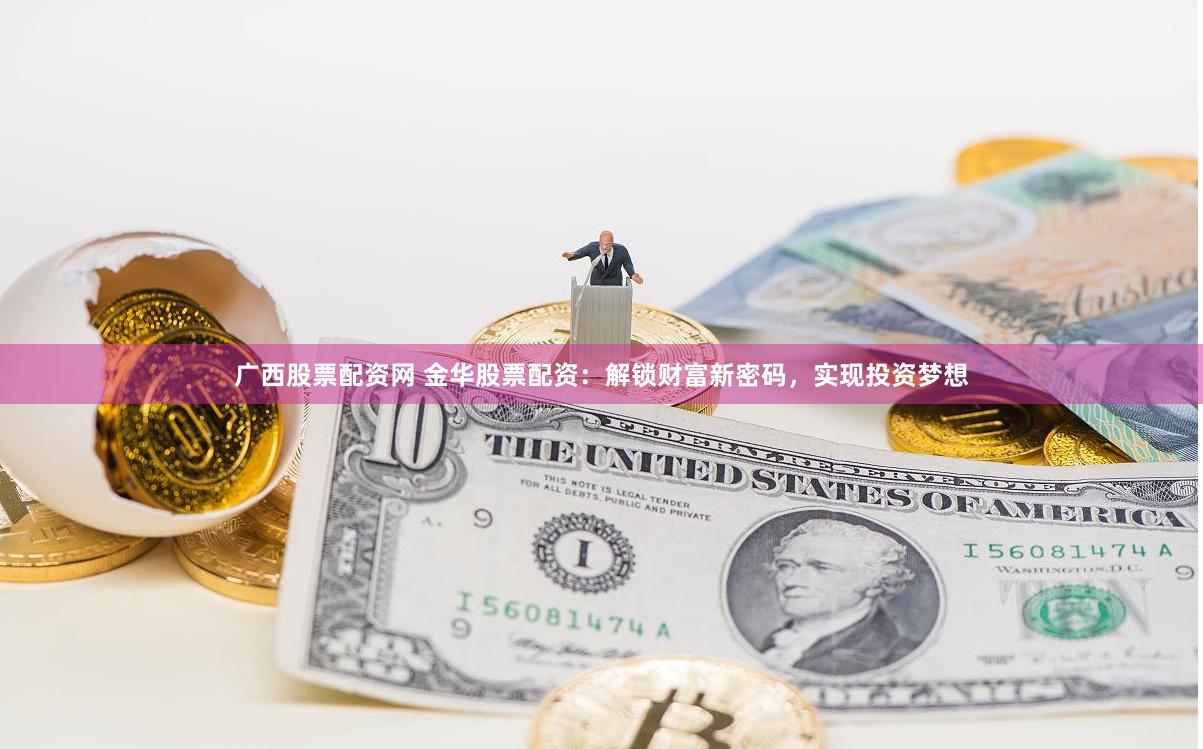 广西股票配资网 金华股票配资：解锁财富新密码，实现投资梦想
