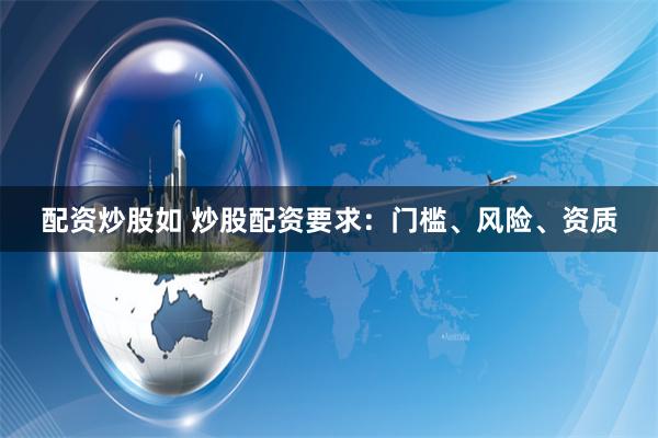 配资炒股如 炒股配资要求：门槛、风险、资质
