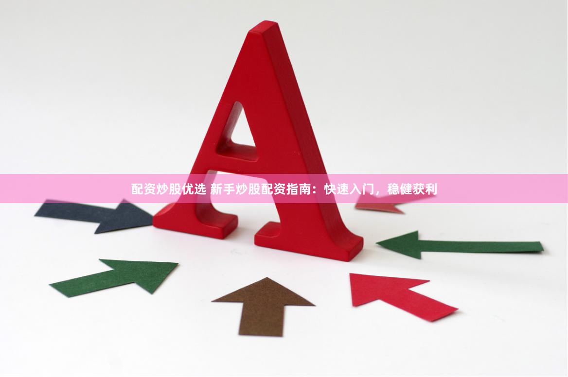 配资炒股优选 新手炒股配资指南：快速入门，稳健获利