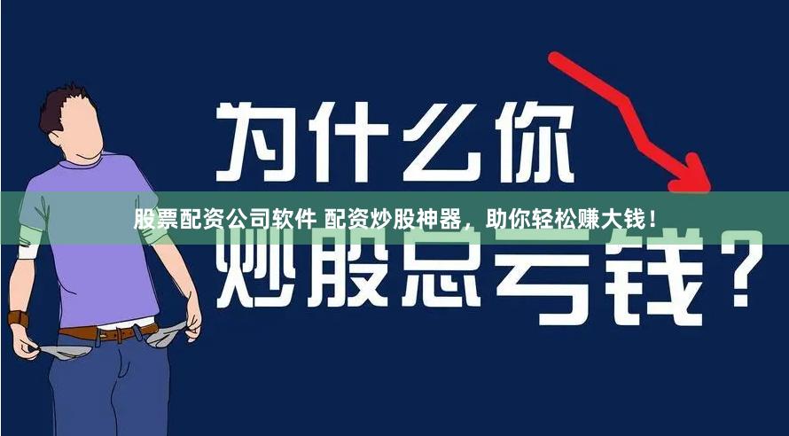 股票配资公司软件 配资炒股神器，助你轻松赚大钱！