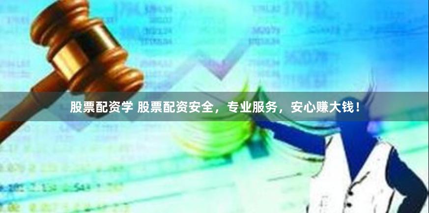 股票配资学 股票配资安全，专业服务，安心赚大钱！