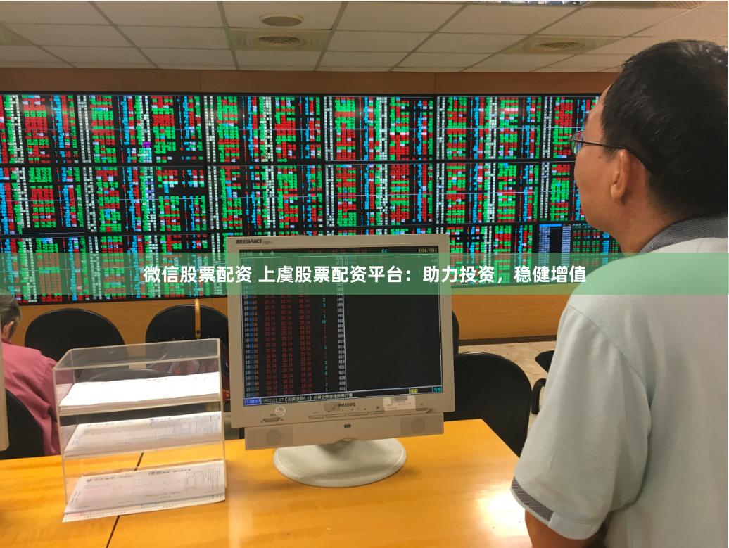 微信股票配资 上虞股票配资平台：助力投资，稳健增值