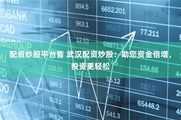 配资炒股平台皆 武汉配资炒股：助您资金倍增，投资更轻松