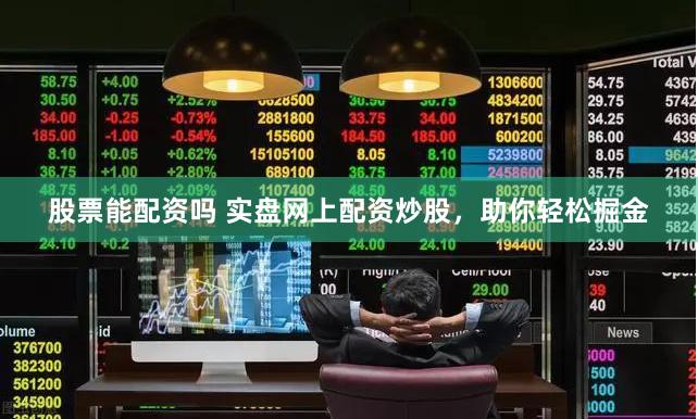 股票能配资吗 实盘网上配资炒股，助你轻松掘金