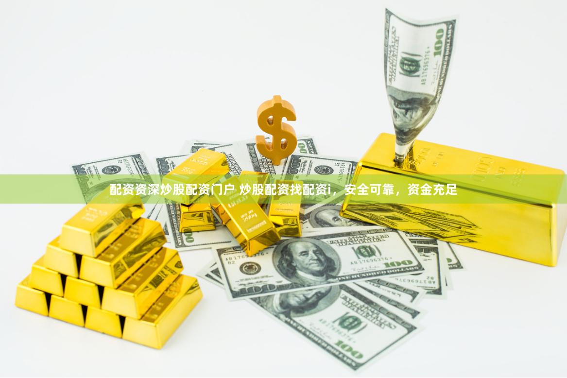配资资深炒股配资门户 炒股配资找配资i，安全可靠，资金充足