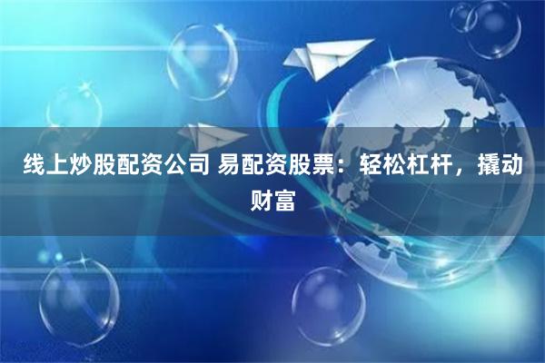 线上炒股配资公司 易配资股票：轻松杠杆，撬动财富