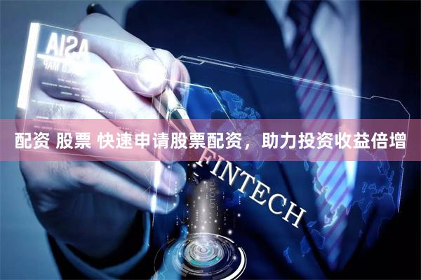 配资 股票 快速申请股票配资，助力投资收益倍增