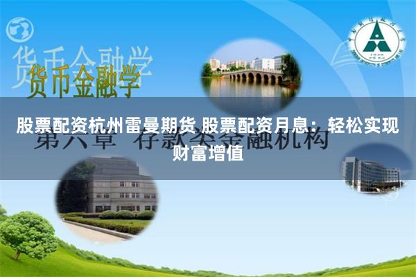 股票配资杭州雷曼期货 股票配资月息：轻松实现财富增值