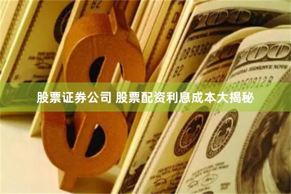 股票证券公司 股票配资利息成本大揭秘